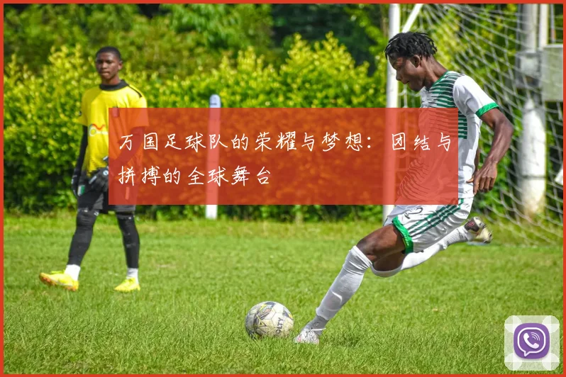 万国足球队的荣耀与梦想：团结与拼搏的全球舞台