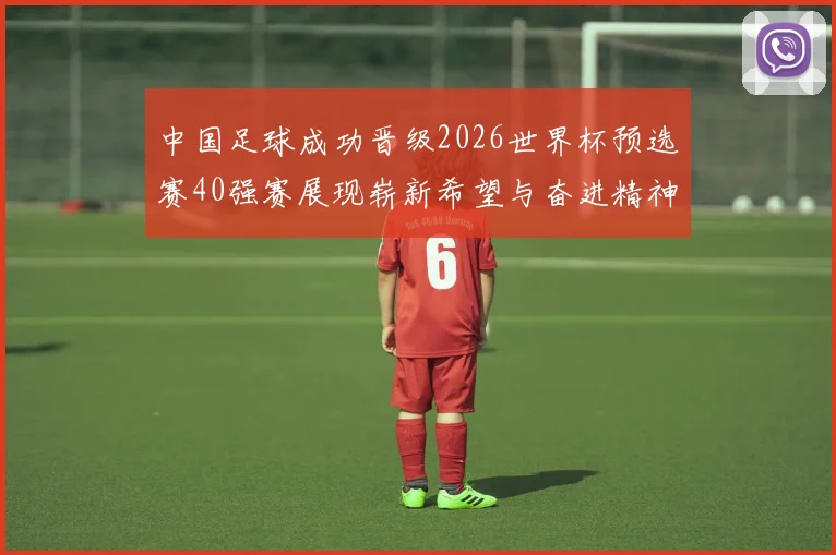 中国足球成功晋级2026世界杯预选赛40强赛展现崭新希望与奋进精神