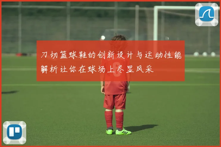 刀切篮球鞋的创新设计与运动性能解析让你在球场上尽显风采