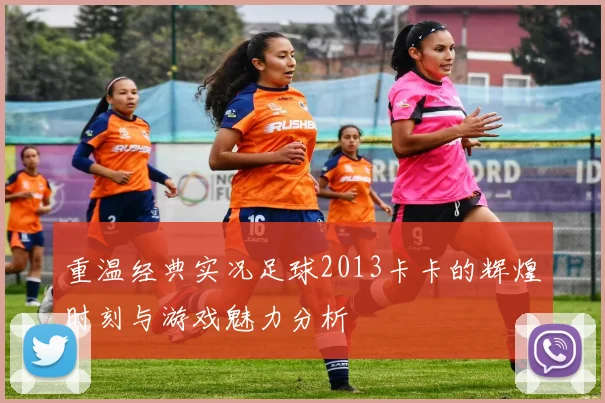 重温经典实况足球2013卡卡的辉煌时刻与游戏魅力分析