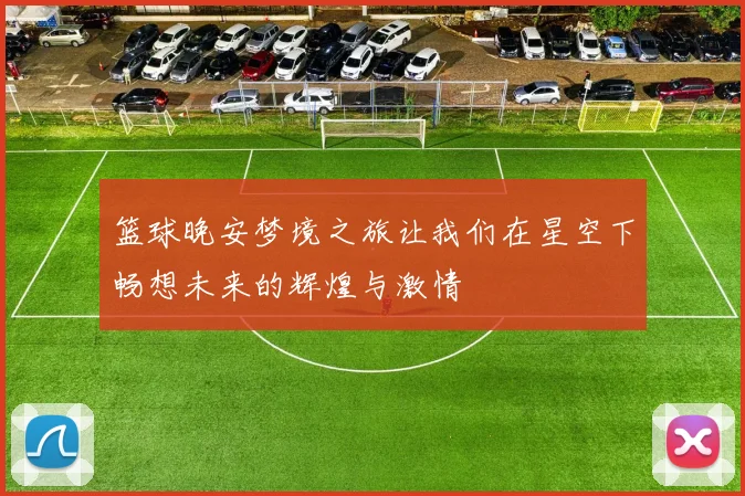 篮球晚安梦境之旅让我们在星空下畅想未来的辉煌与激情