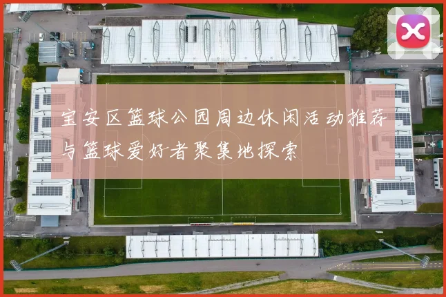 宝安区篮球公园周边休闲活动推荐与篮球爱好者聚集地探索