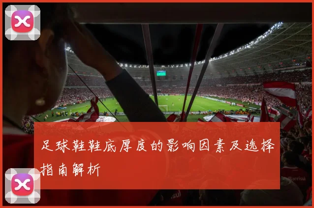 足球鞋鞋底厚度的影响因素及选择指南解析