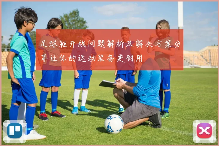 足球鞋开线问题解析及解决方案分享让你的运动装备更耐用